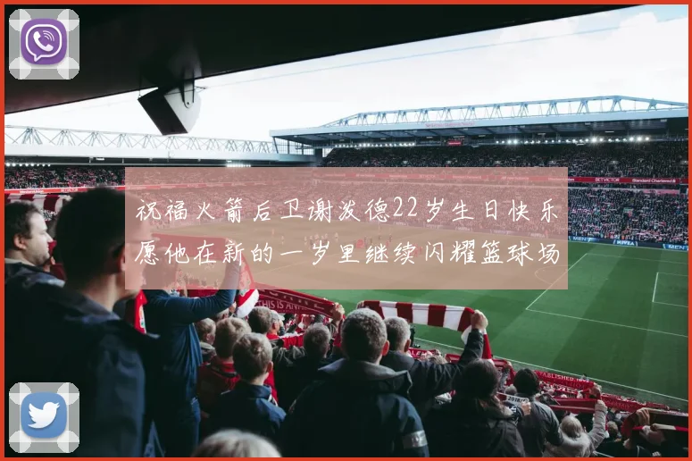 祝福火箭后卫谢泼德22岁生日快乐愿他在新的一岁里继续闪耀篮球场