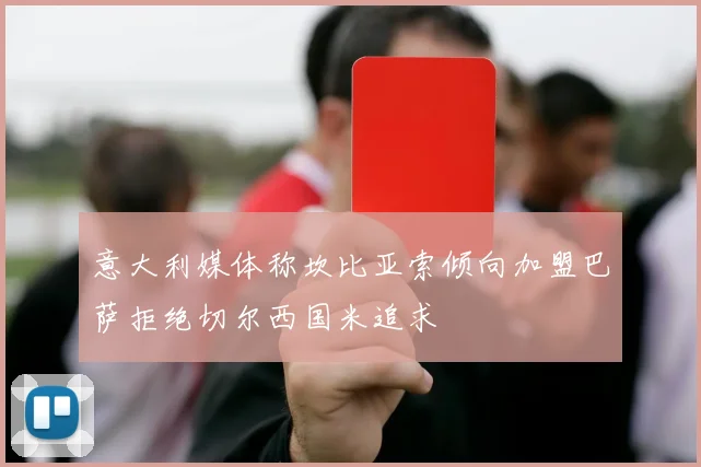 意大利媒体称坎比亚索倾向加盟巴萨拒绝切尔西国米追求