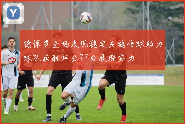 德保罗全场表现稳定关键传球助力球队获胜评分77分展现实力