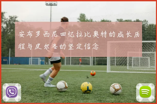 安布罗西尼回忆拉比奥特的成长历程与皮尔洛的坚定信念
