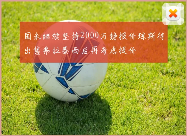 国米继续坚持2000万镑报价琼斯待出售弗拉泰西后再考虑提价