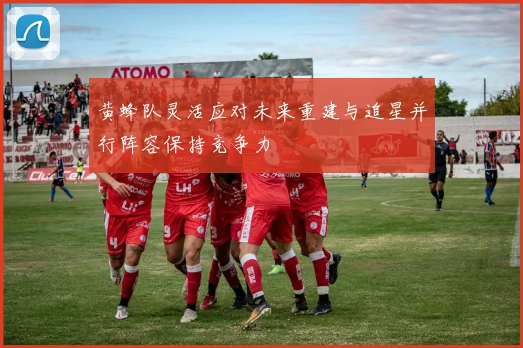 黄蜂队灵活应对未来重建与追星并行阵容保持竞争力